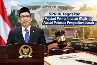 DPR RI Tegaskan Pejabat Pemerintah Wajib Patuhi Putusan Pengadilan Inkrah